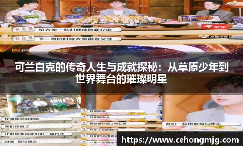 可兰白克的传奇人生与成就探秘：从草原少年到世界舞台的璀璨明星