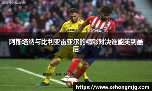 阿斯塔纳与比利亚雷亚尔的精彩对决谁能笑到最后